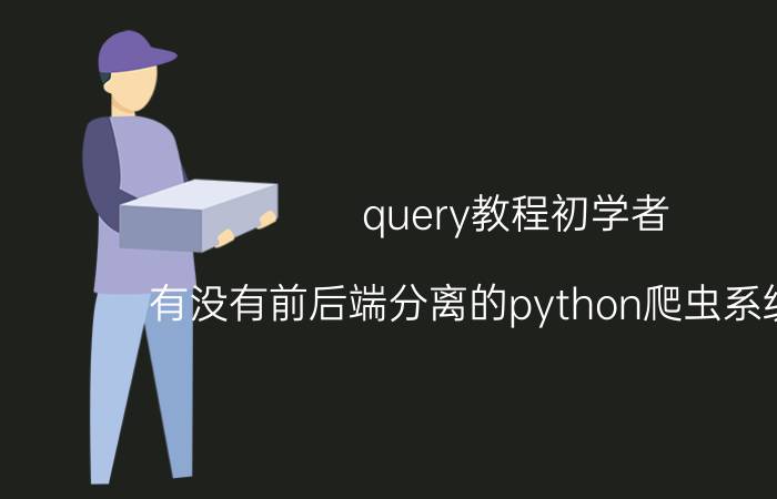 query教程初学者 有没有前后端分离的python爬虫系统推荐？